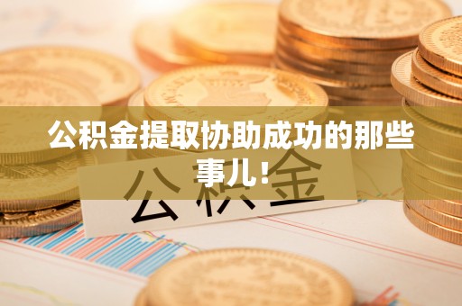 德昌公积金提取协助成功的那些事儿！