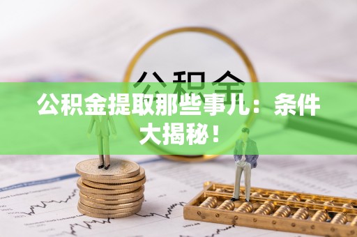 德昌公积金提取那些事儿：条件大揭秘！