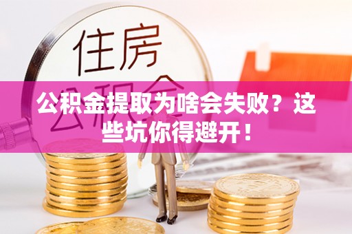 德昌公积金提取为啥会失败？这些坑你得避开！