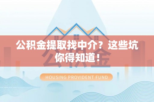 德昌公积金提取找中介？这些坑你得知道！