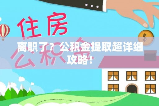德昌离职了？公积金提取超详细攻略！