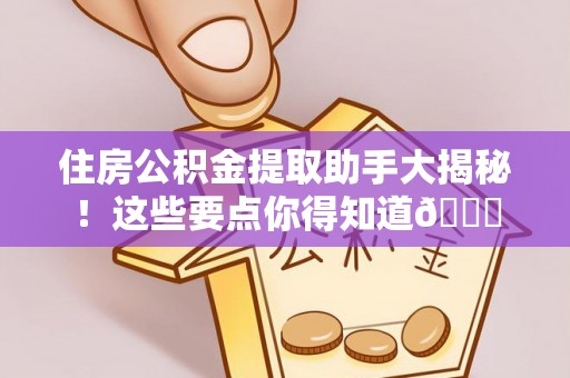 德昌住房公积金提取助手大揭秘！这些要点你得知道😎