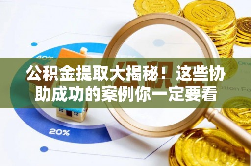 德昌公积金提取大揭秘！这些协助成功的案例你一定要看