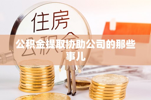 德昌公积金提取协助公司的那些事儿