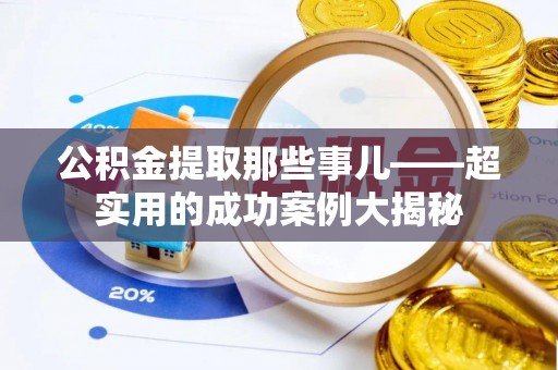 德昌公积金提取那些事儿——超实用的成功案例大揭秘