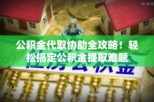 德昌公积金代取协助全攻略！轻松搞定公积金提取难题