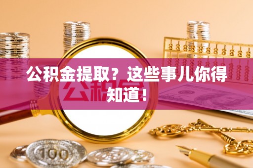 德昌公积金提取？这些事儿你得知道！