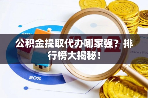 德昌公积金提取代办哪家强？排行榜大揭秘！