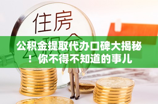 德昌公积金提取代办口碑大揭秘！你不得不知道的事儿