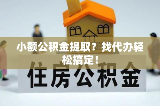 德昌小额公积金提取？找代办轻松搞定！
