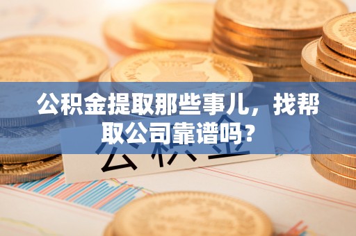德昌公积金提取那些事儿，找帮取公司靠谱吗？
