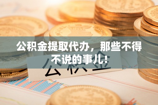 德昌公积金提取代办，那些不得不说的事儿！