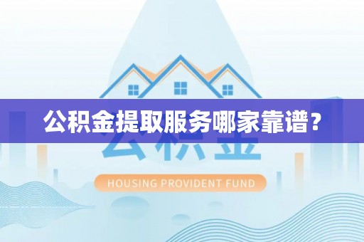 德昌公积金提取服务哪家靠谱？