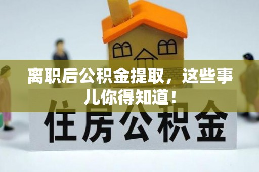 德昌离职后公积金提取，这些事儿你得知道！