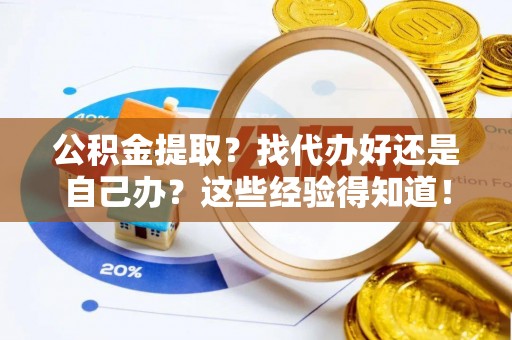 德昌公积金提取？找代办好还是自己办？这些经验得知道！