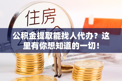 德昌公积金提取能找人代办？这里有你想知道的一切！