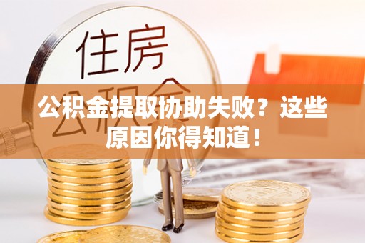 德昌公积金提取协助失败？这些原因你得知道！