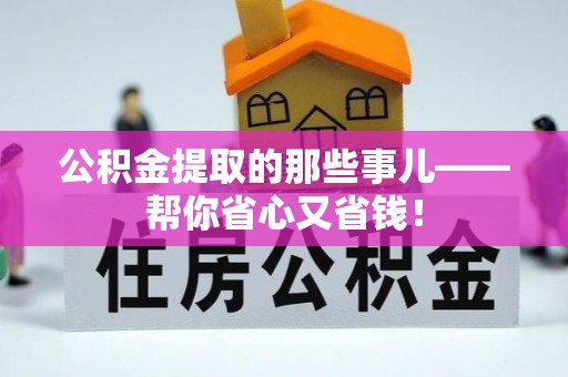 德昌公积金提取的那些事儿——帮你省心又省钱！