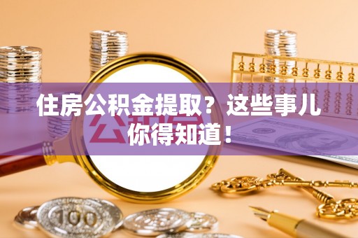 德昌住房公积金提取？这些事儿你得知道！