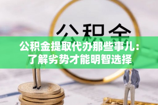 德昌公积金提取代办那些事儿：了解劣势才能明智选择