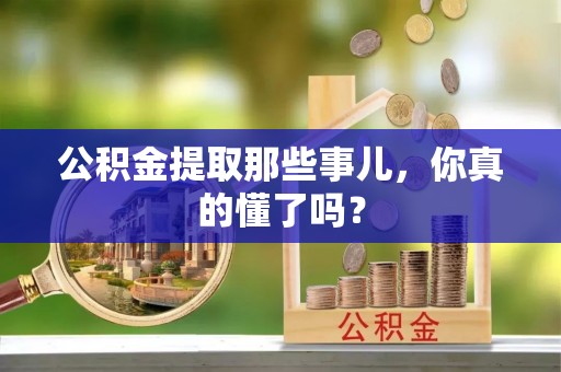 德昌公积金提取那些事儿，你真的懂了吗？