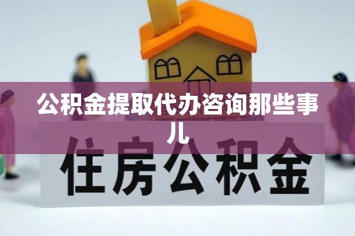 德昌公积金提取代办咨询那些事儿