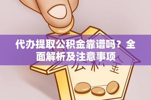 德昌代办提取公积金靠谱吗？全面解析及注意事项