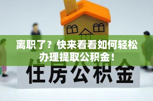 德昌离职了？快来看看如何轻松办理提取公积金！