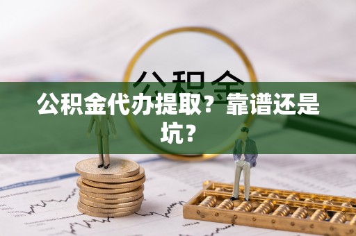 德昌公积金代办提取？靠谱还是坑？