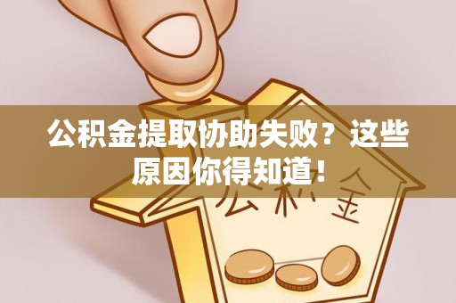 德昌公积金提取协助失败？这些原因你得知道！