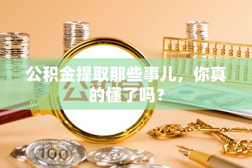 德昌公积金提取那些事儿，你真的懂了吗？