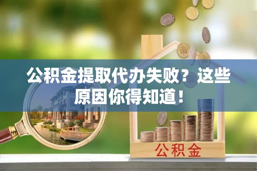 德昌公积金提取代办失败？这些原因你得知道！