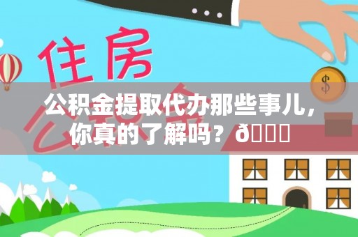 德昌公积金提取代办那些事儿，你真的了解吗？😎