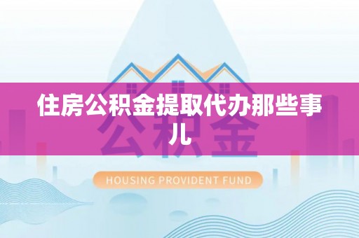 德昌住房公积金提取代办那些事儿