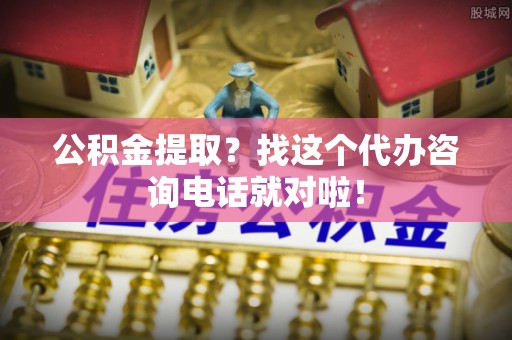 德昌公积金提取？找这个代办咨询电话就对啦！