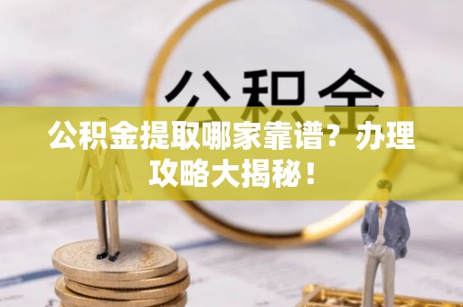 德昌公积金提取哪家靠谱？办理攻略大揭秘！