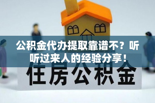 德昌公积金代办提取靠谱不？听听过来人的经验分享！