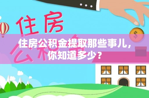 德昌住房公积金提取那些事儿，你知道多少？