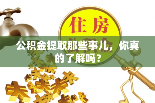 德昌公积金提取那些事儿，你真的了解吗？