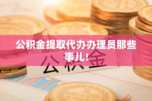 德昌公积金提取代办办理员那些事儿！