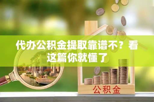 德昌代办公积金提取靠谱不？看这篇你就懂了