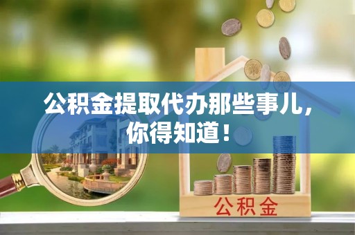 德昌公积金提取代办那些事儿，你得知道！