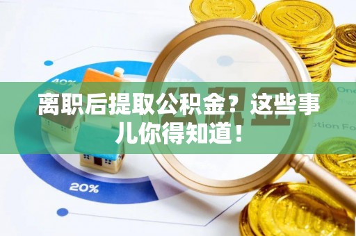 德昌离职后提取公积金？这些事儿你得知道！