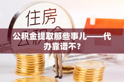 德昌公积金提取那些事儿——代办靠谱不？
