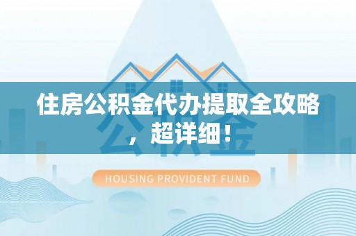 德昌住房公积金代办提取全攻略，超详细！