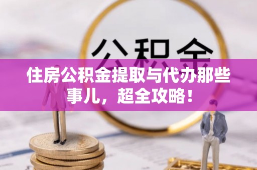德昌住房公积金提取与代办那些事儿，超全攻略！
