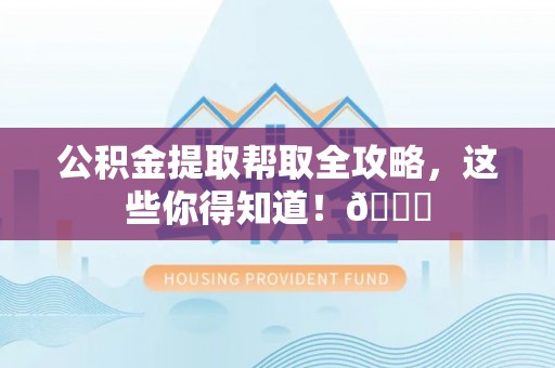 德昌公积金提取帮取全攻略，这些你得知道！😎