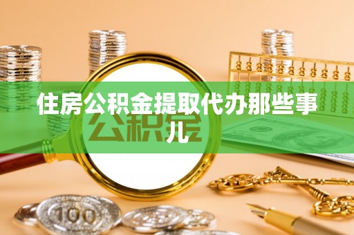 德昌住房公积金提取代办那些事儿