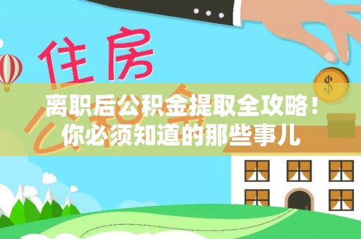 德昌离职后公积金提取全攻略！你必须知道的那些事儿