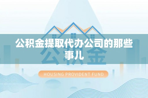 德昌公积金提取代办公司的那些事儿